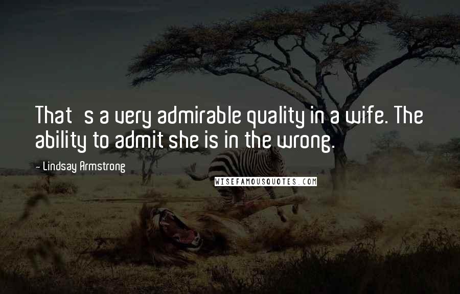 Lindsay Armstrong Quotes: That's a very admirable quality in a wife. The ability to admit she is in the wrong.