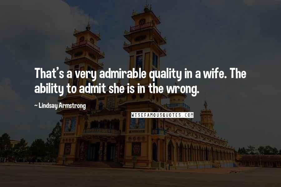 Lindsay Armstrong Quotes: That's a very admirable quality in a wife. The ability to admit she is in the wrong.