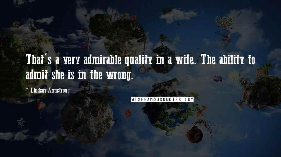 Lindsay Armstrong Quotes: That's a very admirable quality in a wife. The ability to admit she is in the wrong.