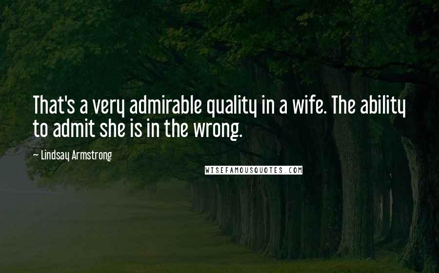 Lindsay Armstrong Quotes: That's a very admirable quality in a wife. The ability to admit she is in the wrong.