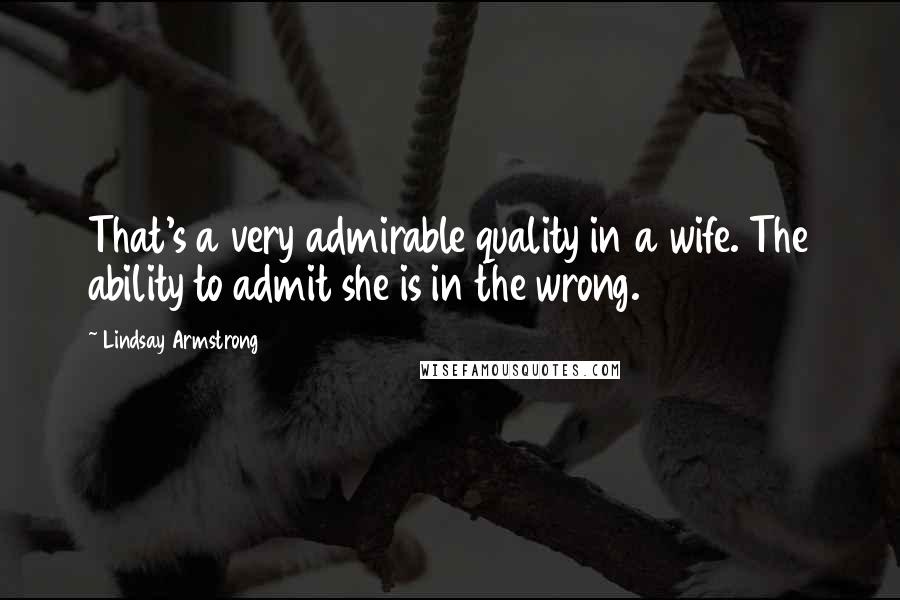 Lindsay Armstrong Quotes: That's a very admirable quality in a wife. The ability to admit she is in the wrong.