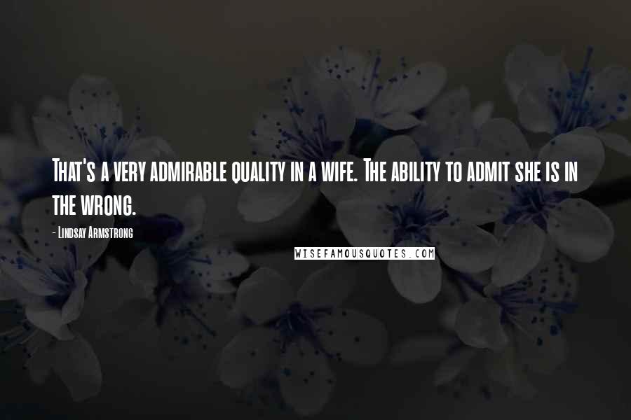 Lindsay Armstrong Quotes: That's a very admirable quality in a wife. The ability to admit she is in the wrong.