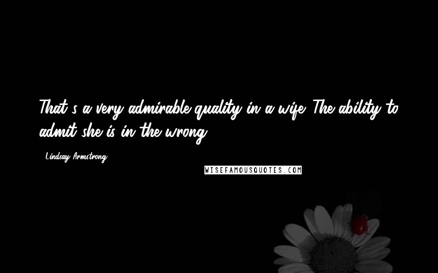 Lindsay Armstrong Quotes: That's a very admirable quality in a wife. The ability to admit she is in the wrong.