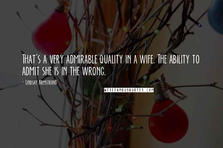 Lindsay Armstrong Quotes: That's a very admirable quality in a wife. The ability to admit she is in the wrong.