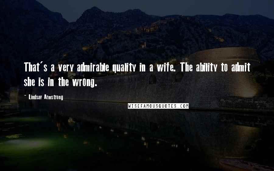 Lindsay Armstrong Quotes: That's a very admirable quality in a wife. The ability to admit she is in the wrong.