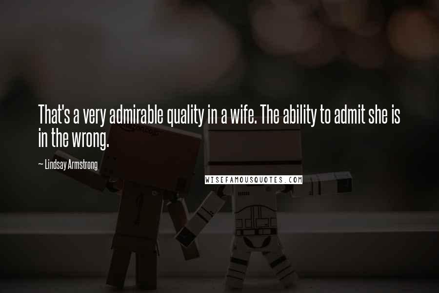 Lindsay Armstrong Quotes: That's a very admirable quality in a wife. The ability to admit she is in the wrong.