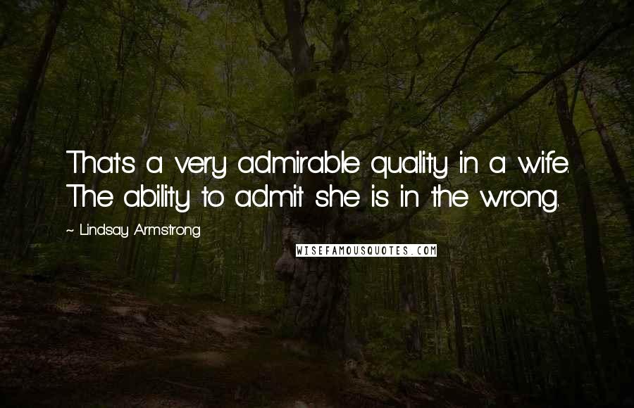 Lindsay Armstrong Quotes: That's a very admirable quality in a wife. The ability to admit she is in the wrong.