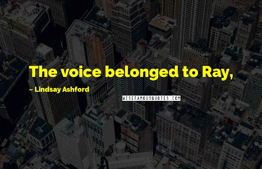 Lindsay Ashford Quotes: The voice belonged to Ray,