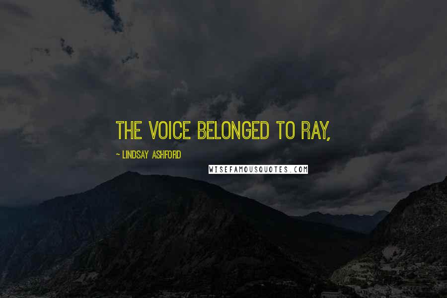 Lindsay Ashford Quotes: The voice belonged to Ray,