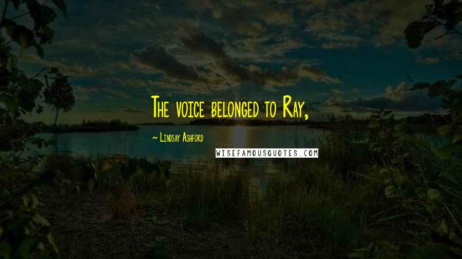 Lindsay Ashford Quotes: The voice belonged to Ray,