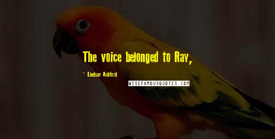Lindsay Ashford Quotes: The voice belonged to Ray,