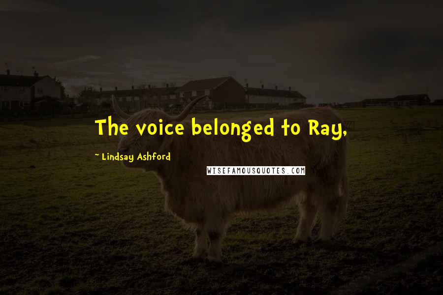 Lindsay Ashford Quotes: The voice belonged to Ray,