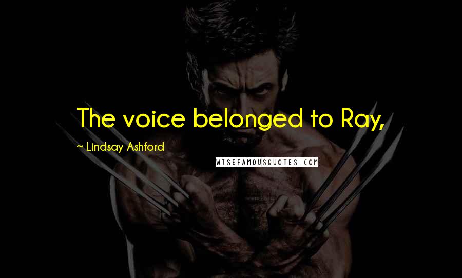 Lindsay Ashford Quotes: The voice belonged to Ray,