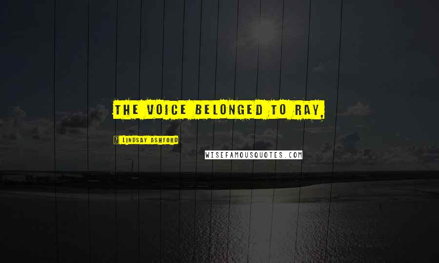 Lindsay Ashford Quotes: The voice belonged to Ray,