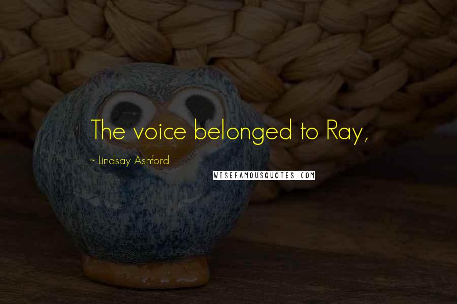 Lindsay Ashford Quotes: The voice belonged to Ray,