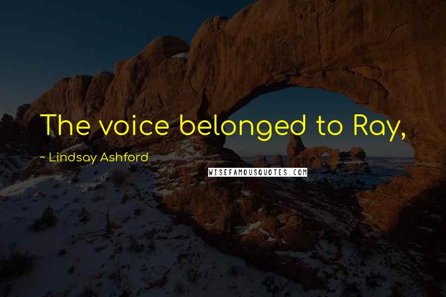 Lindsay Ashford Quotes: The voice belonged to Ray,
