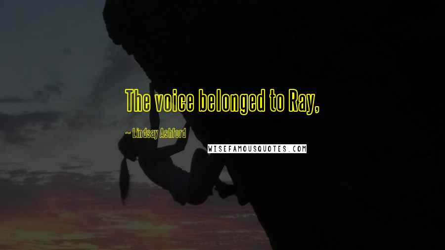 Lindsay Ashford Quotes: The voice belonged to Ray,