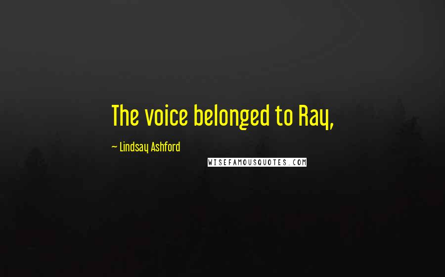 Lindsay Ashford Quotes: The voice belonged to Ray,