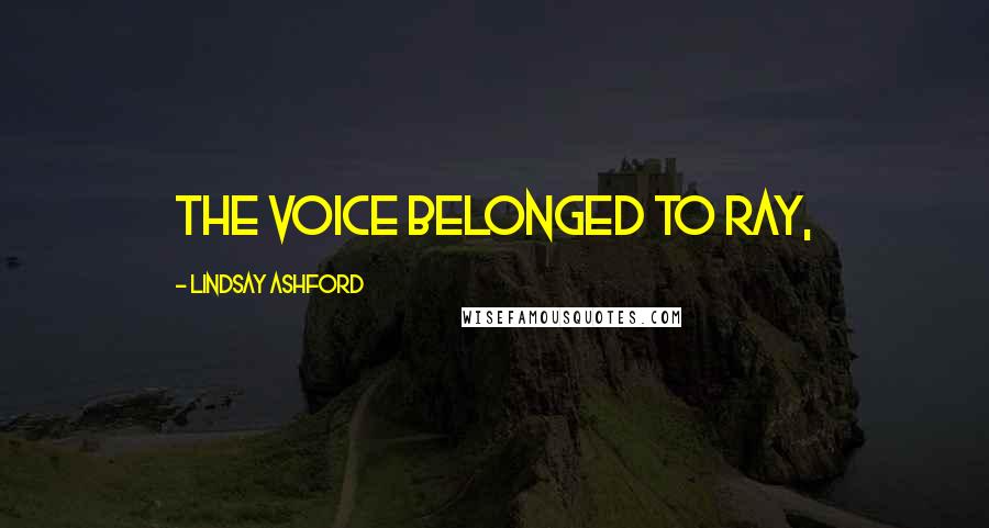 Lindsay Ashford Quotes: The voice belonged to Ray,