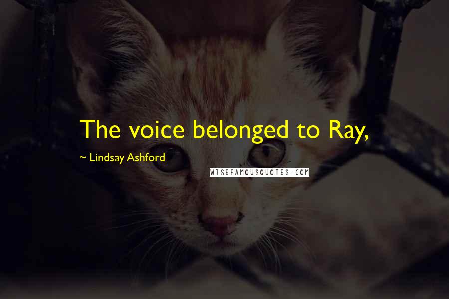 Lindsay Ashford Quotes: The voice belonged to Ray,