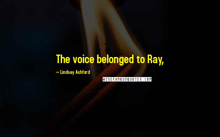 Lindsay Ashford Quotes: The voice belonged to Ray,