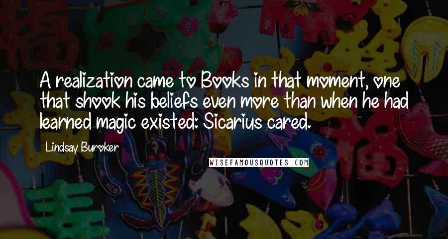 Lindsay Buroker Quotes: A realization came to Books in that moment, one that shook his beliefs even more than when he had learned magic existed: Sicarius cared.