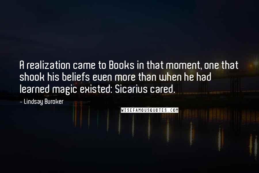 Lindsay Buroker Quotes: A realization came to Books in that moment, one that shook his beliefs even more than when he had learned magic existed: Sicarius cared.