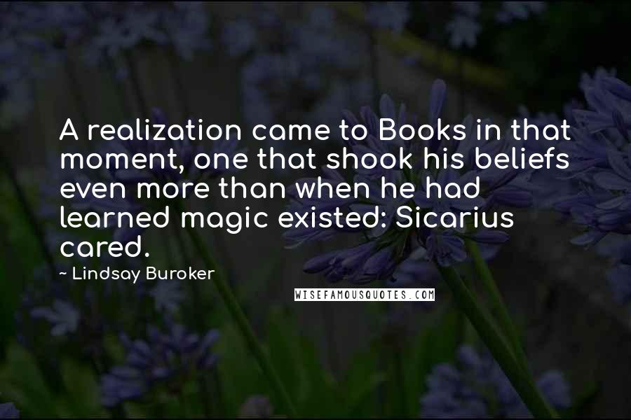 Lindsay Buroker Quotes: A realization came to Books in that moment, one that shook his beliefs even more than when he had learned magic existed: Sicarius cared.