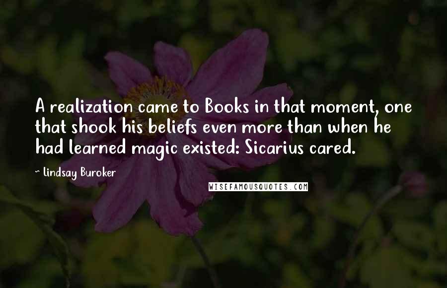 Lindsay Buroker Quotes: A realization came to Books in that moment, one that shook his beliefs even more than when he had learned magic existed: Sicarius cared.