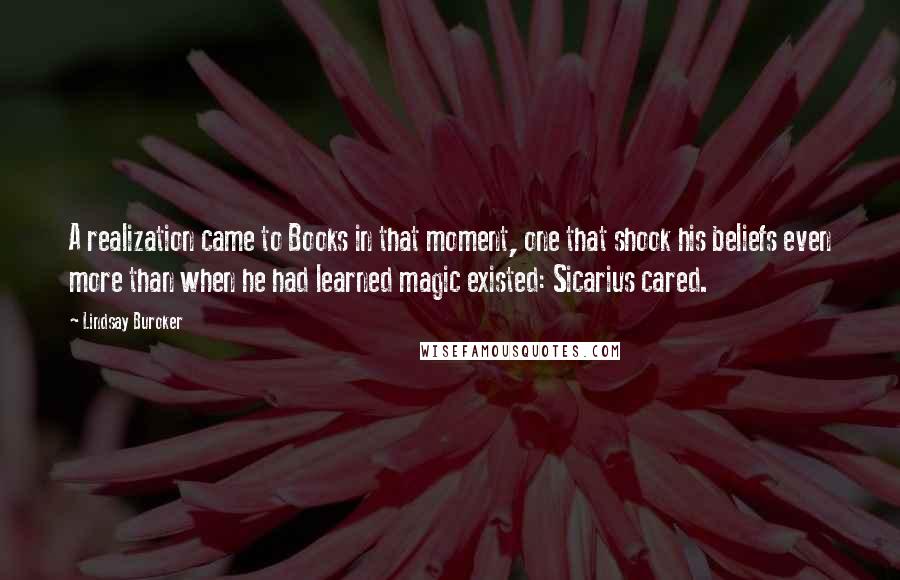 Lindsay Buroker Quotes: A realization came to Books in that moment, one that shook his beliefs even more than when he had learned magic existed: Sicarius cared.