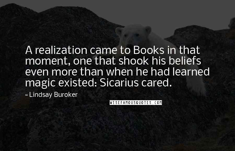 Lindsay Buroker Quotes: A realization came to Books in that moment, one that shook his beliefs even more than when he had learned magic existed: Sicarius cared.