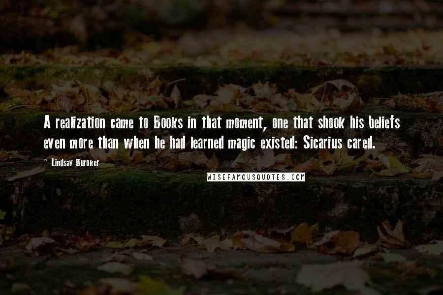 Lindsay Buroker Quotes: A realization came to Books in that moment, one that shook his beliefs even more than when he had learned magic existed: Sicarius cared.