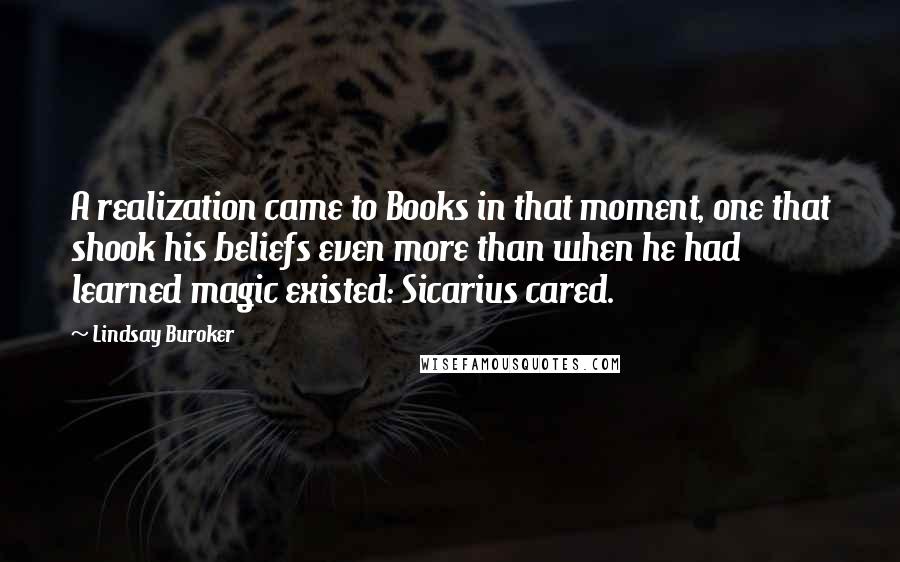 Lindsay Buroker Quotes: A realization came to Books in that moment, one that shook his beliefs even more than when he had learned magic existed: Sicarius cared.