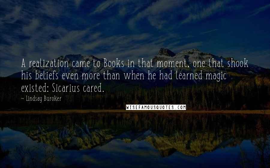 Lindsay Buroker Quotes: A realization came to Books in that moment, one that shook his beliefs even more than when he had learned magic existed: Sicarius cared.