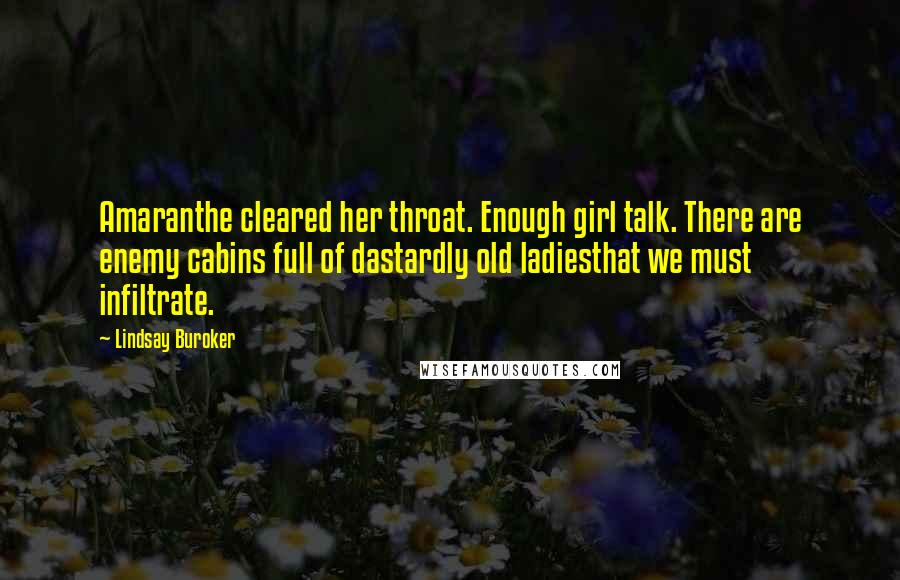 Lindsay Buroker Quotes: Amaranthe cleared her throat. Enough girl talk. There are enemy cabins full of dastardly old ladiesthat we must infiltrate.