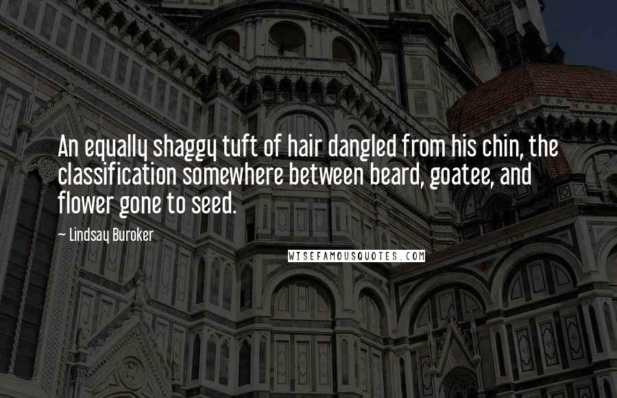 Lindsay Buroker Quotes: An equally shaggy tuft of hair dangled from his chin, the classification somewhere between beard, goatee, and flower gone to seed.