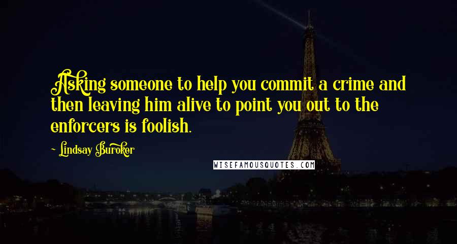 Lindsay Buroker Quotes: Asking someone to help you commit a crime and then leaving him alive to point you out to the enforcers is foolish.