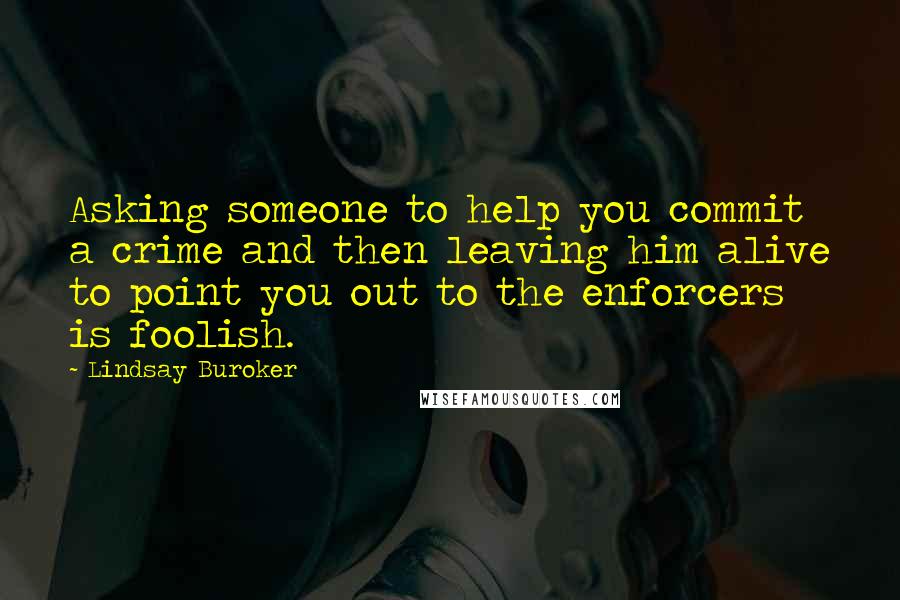 Lindsay Buroker Quotes: Asking someone to help you commit a crime and then leaving him alive to point you out to the enforcers is foolish.