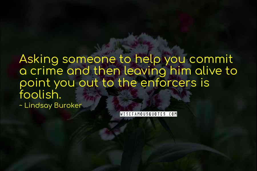 Lindsay Buroker Quotes: Asking someone to help you commit a crime and then leaving him alive to point you out to the enforcers is foolish.