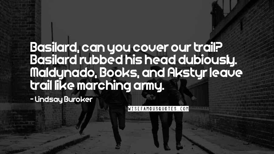 Lindsay Buroker Quotes: Basilard, can you cover our trail? Basilard rubbed his head dubiously. Maldynado, Books, and Akstyr leave trail like marching army.