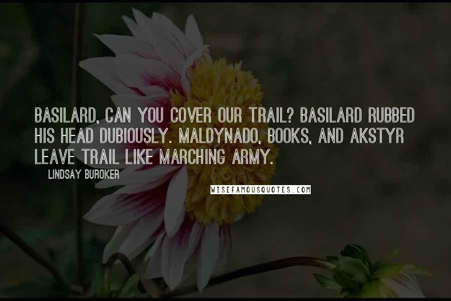 Lindsay Buroker Quotes: Basilard, can you cover our trail? Basilard rubbed his head dubiously. Maldynado, Books, and Akstyr leave trail like marching army.