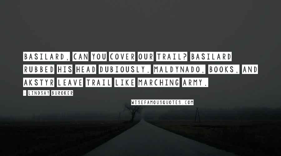 Lindsay Buroker Quotes: Basilard, can you cover our trail? Basilard rubbed his head dubiously. Maldynado, Books, and Akstyr leave trail like marching army.