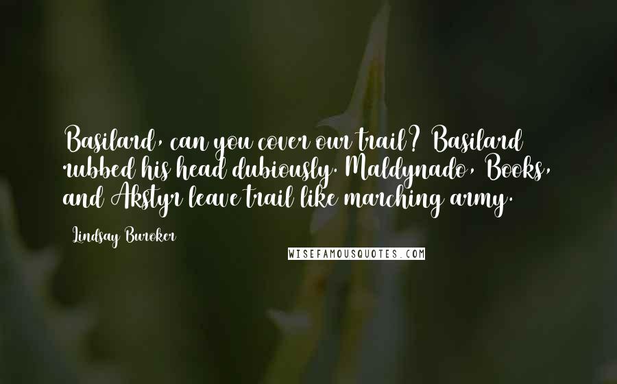 Lindsay Buroker Quotes: Basilard, can you cover our trail? Basilard rubbed his head dubiously. Maldynado, Books, and Akstyr leave trail like marching army.
