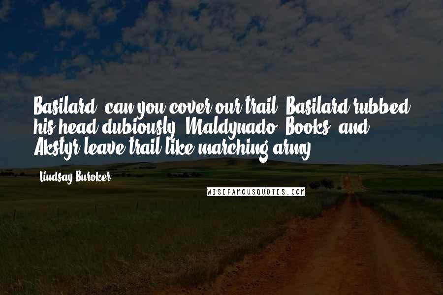 Lindsay Buroker Quotes: Basilard, can you cover our trail? Basilard rubbed his head dubiously. Maldynado, Books, and Akstyr leave trail like marching army.