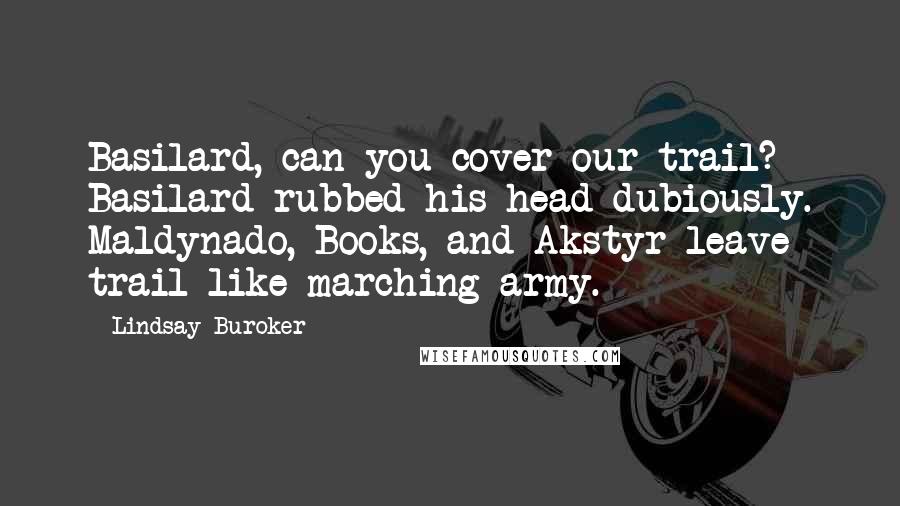 Lindsay Buroker Quotes: Basilard, can you cover our trail? Basilard rubbed his head dubiously. Maldynado, Books, and Akstyr leave trail like marching army.