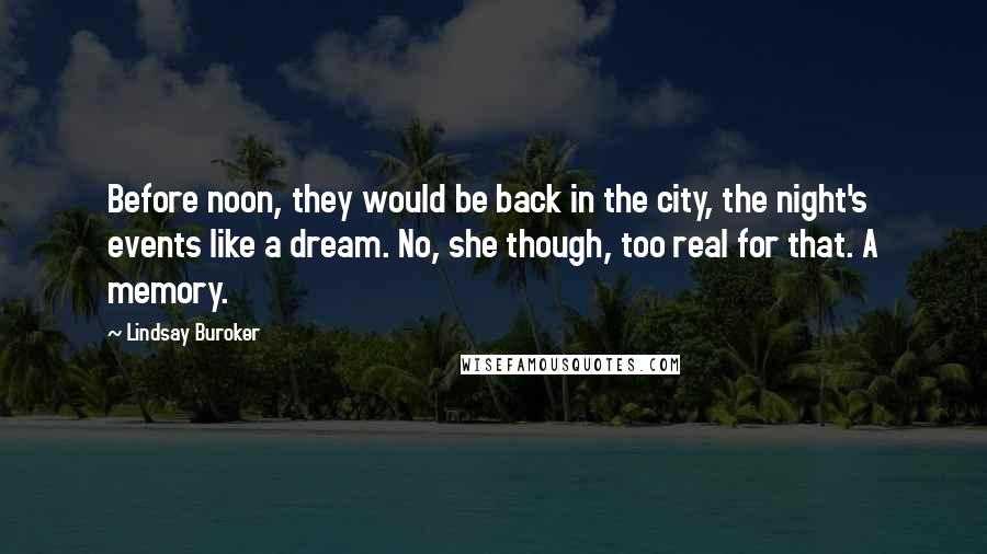 Lindsay Buroker Quotes: Before noon, they would be back in the city, the night's events like a dream. No, she though, too real for that. A memory.