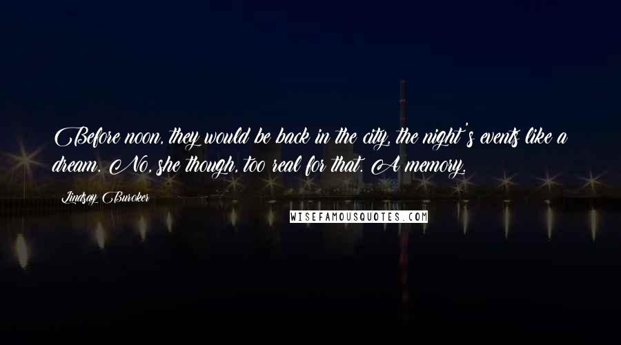 Lindsay Buroker Quotes: Before noon, they would be back in the city, the night's events like a dream. No, she though, too real for that. A memory.