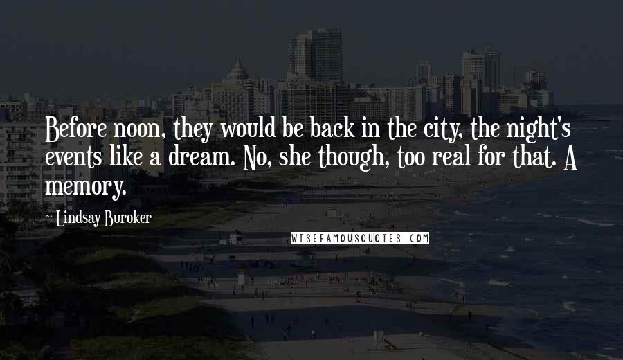 Lindsay Buroker Quotes: Before noon, they would be back in the city, the night's events like a dream. No, she though, too real for that. A memory.