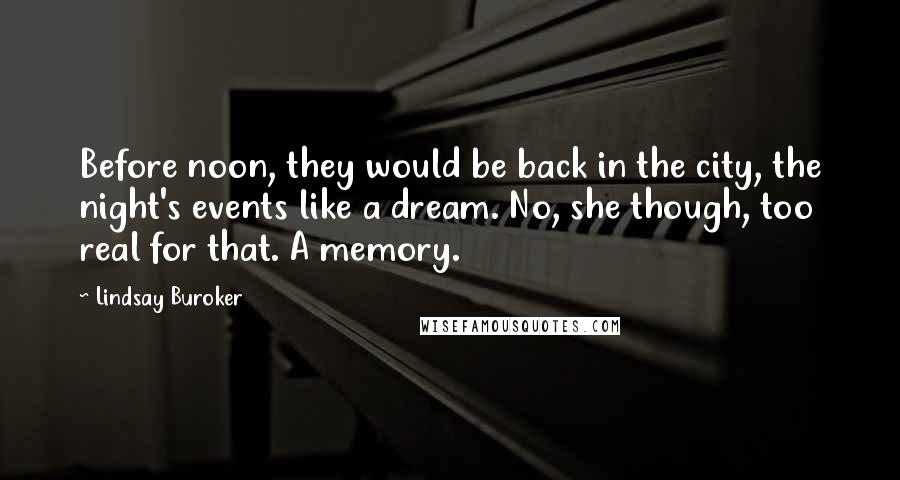 Lindsay Buroker Quotes: Before noon, they would be back in the city, the night's events like a dream. No, she though, too real for that. A memory.
