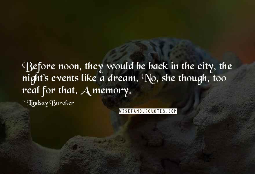 Lindsay Buroker Quotes: Before noon, they would be back in the city, the night's events like a dream. No, she though, too real for that. A memory.
